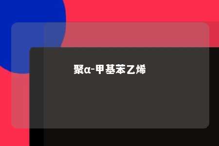 聚α-甲基苯乙烯