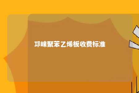 邛崃聚苯乙烯板收费标准