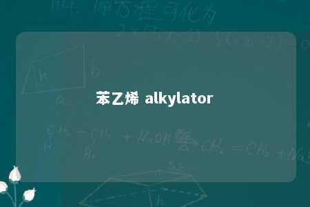 苯乙烯 alkylator
