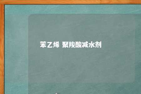 苯乙烯 聚羧酸减水剂