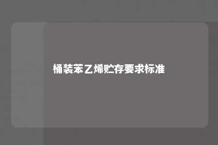 桶装苯乙烯贮存要求标准
