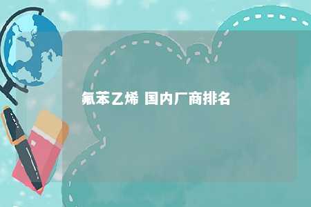 氟苯乙烯 国内厂商排名