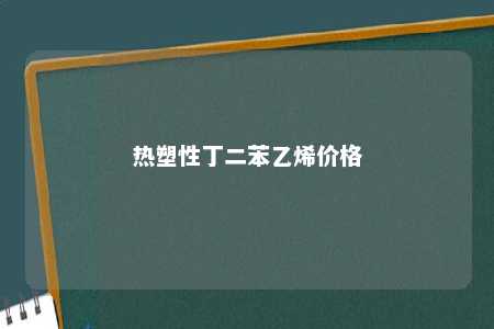 热塑性丁二苯乙烯价格