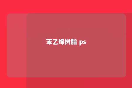 苯乙烯树脂 ps