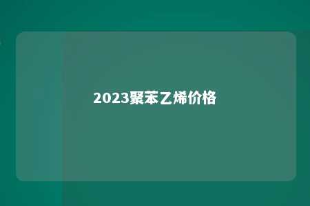 2023聚苯乙烯价格
