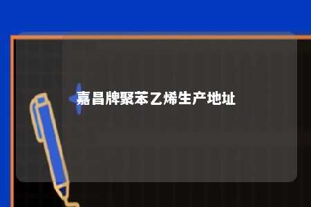 嘉昌牌聚苯乙烯生产地址