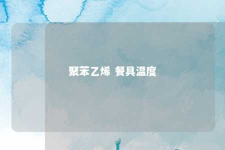 聚苯乙烯 餐具温度