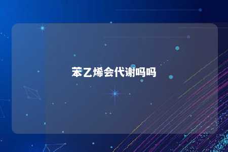 苯乙烯会代谢吗吗