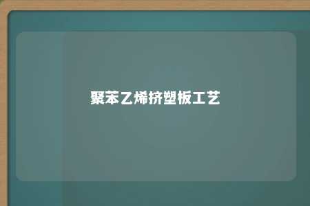 聚苯乙烯挤塑板工艺