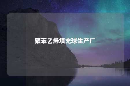 聚苯乙烯填充球生产厂