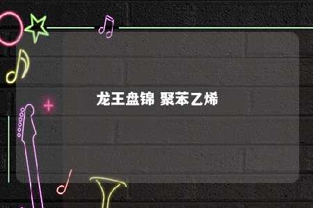 龙王盘锦 聚苯乙烯