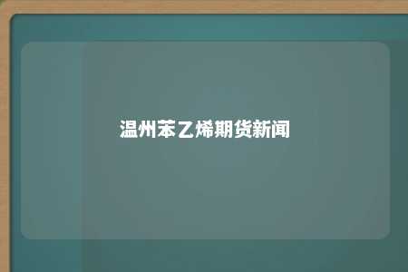 温州苯乙烯期货新闻