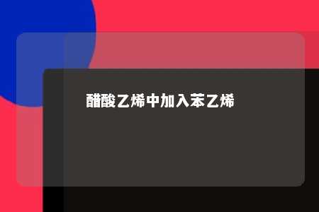 醋酸乙烯中加入苯乙烯