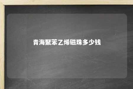 青海聚苯乙烯磁珠多少钱