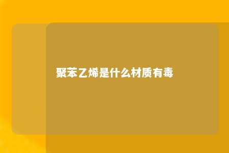 聚苯乙烯是什么材质有毒