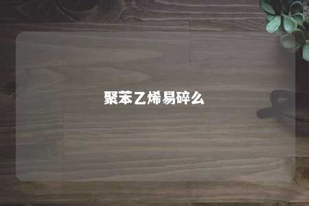 聚苯乙烯易碎么