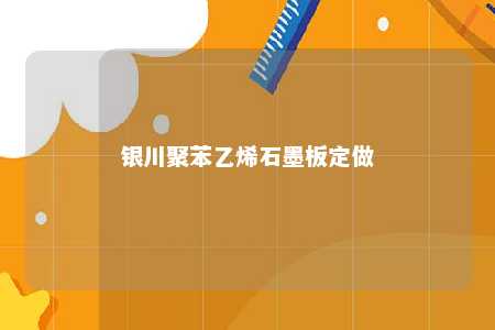银川聚苯乙烯石墨板定做