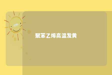 聚苯乙烯高温发黄