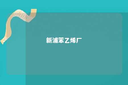 新浦苯乙烯厂