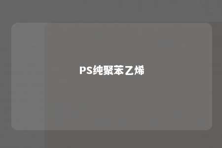 PS纯聚苯乙烯