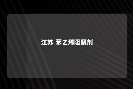 江苏 苯乙烯阻聚剂