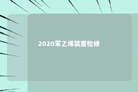 2020苯乙烯装置检修