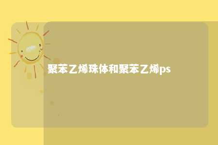 聚苯乙烯珠体和聚苯乙烯ps