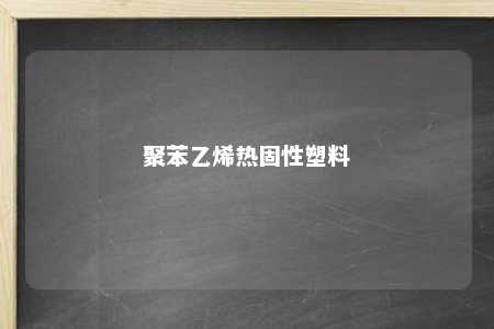 聚苯乙烯热固性塑料