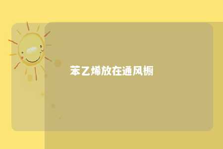 苯乙烯放在通风橱