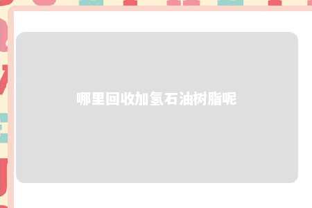 哪里回收加氢石油树脂呢