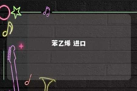 苯乙烯 进口