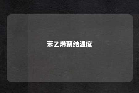 苯乙烯聚结温度