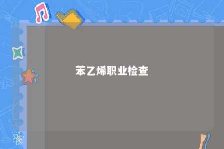 苯乙烯职业检查