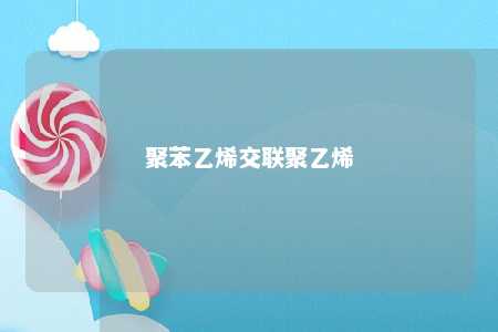 聚苯乙烯交联聚乙烯