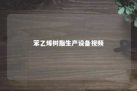 苯乙烯树脂生产设备视频