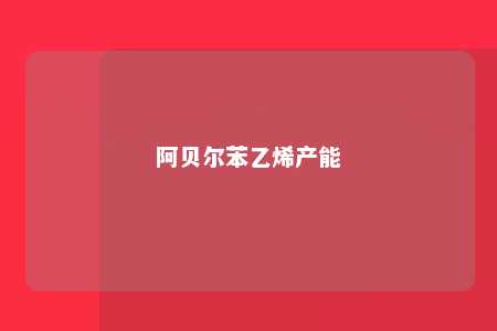 阿贝尔苯乙烯产能