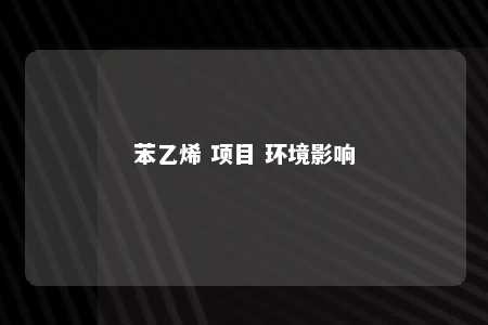 苯乙烯 项目 环境影响