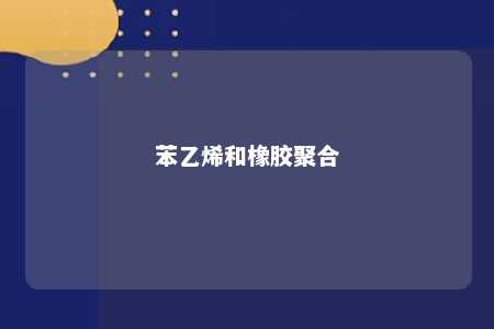 苯乙烯和橡胶聚合