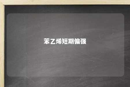 苯乙烯短期偏强