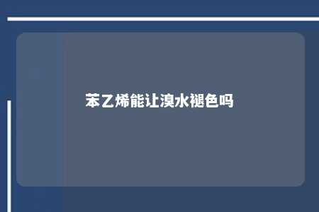 苯乙烯能让溴水褪色吗