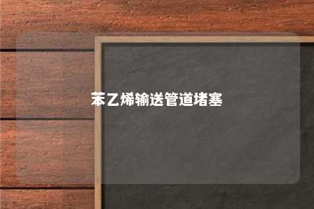 苯乙烯输送管道堵塞