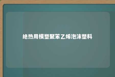绝热用模塑聚苯乙烯泡沫塑料