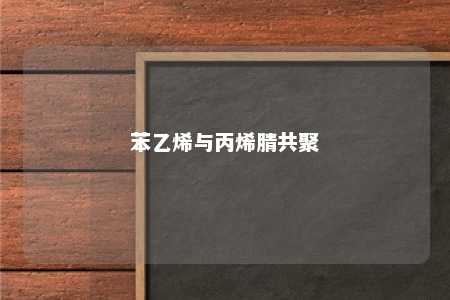 苯乙烯与丙烯腈共聚