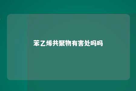 苯乙烯共聚物有害处吗吗