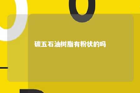 碳五石油树脂有粉状的吗