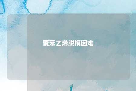 聚苯乙烯脱模困难