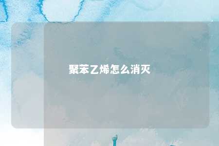 聚苯乙烯怎么消灭