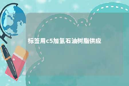 标签用c5加氢石油树脂供应