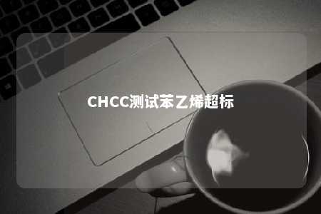 CHCC测试苯乙烯超标