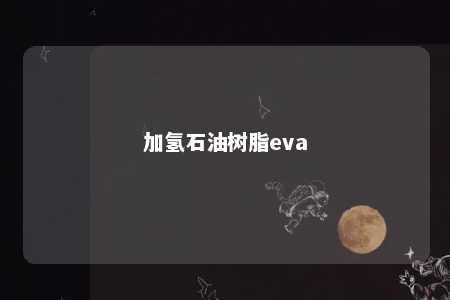 加氢石油树脂eva